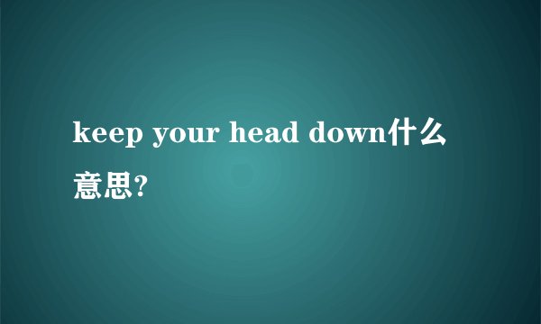 keep your head down什么意思?