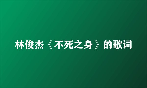 林俊杰《不死之身》的歌词