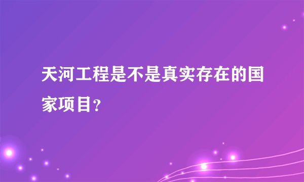 天河工程是不是真实存在的国家项目？