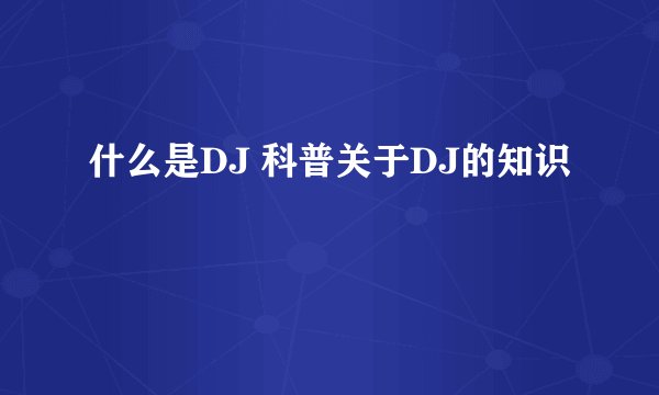 什么是DJ 科普关于DJ的知识