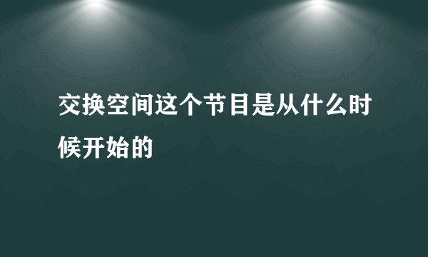 交换空间这个节目是从什么时候开始的