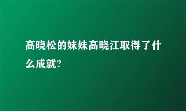 高晓松的妹妹高晓江取得了什么成就?