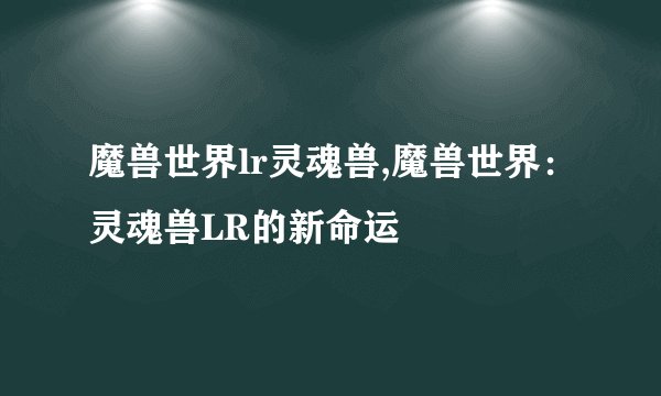 魔兽世界lr灵魂兽,魔兽世界：灵魂兽LR的新命运