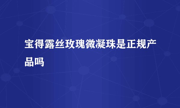 宝得露丝玫瑰微凝珠是正规产品吗