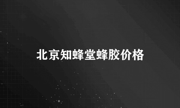 北京知蜂堂蜂胶价格