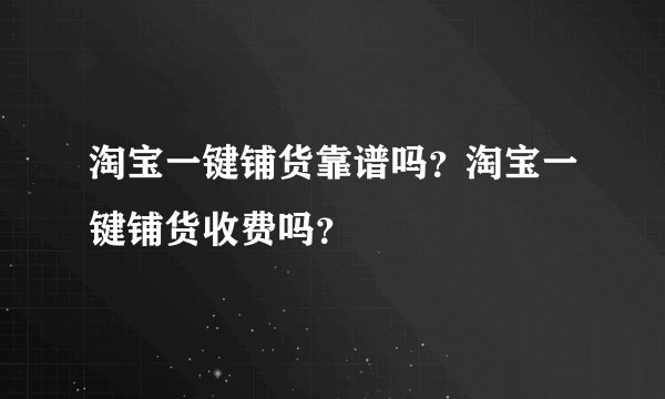 淘宝一键铺货靠谱吗？淘宝一键铺货收费吗？