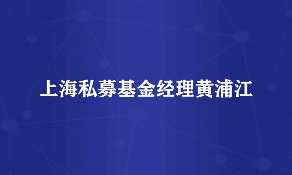 上海私募基金经理黄浦江