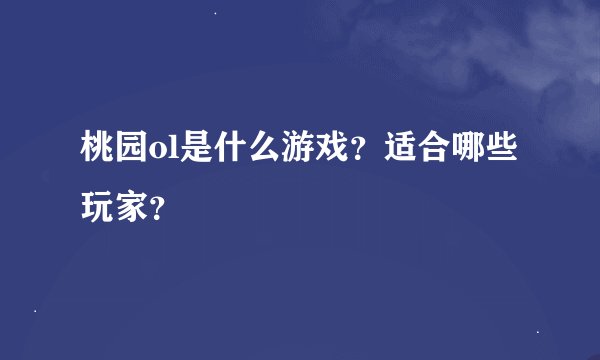 桃园ol是什么游戏？适合哪些玩家？