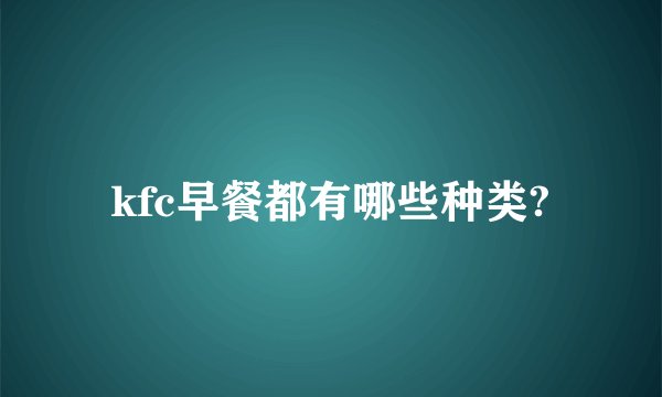 kfc早餐都有哪些种类?