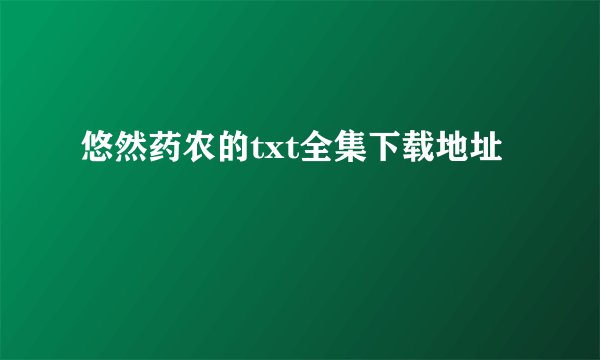 悠然药农的txt全集下载地址