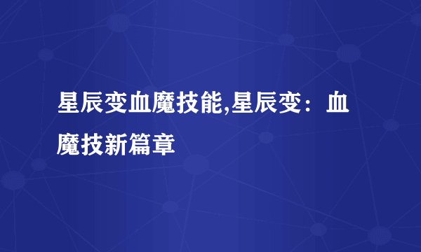 星辰变血魔技能,星辰变：血魔技新篇章