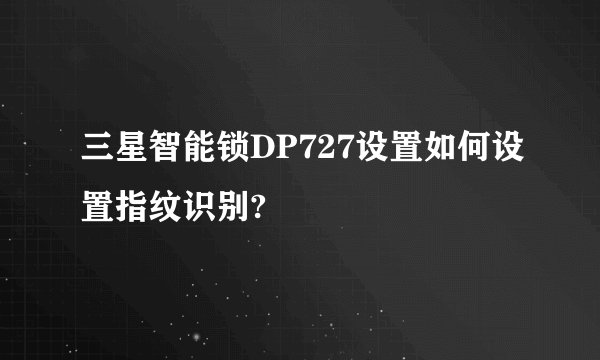 三星智能锁DP727设置如何设置指纹识别?