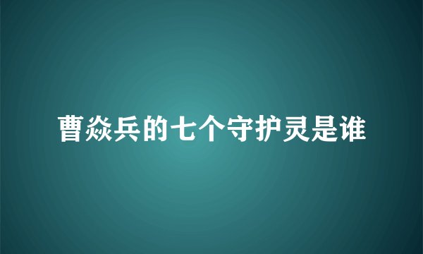 曹焱兵的七个守护灵是谁