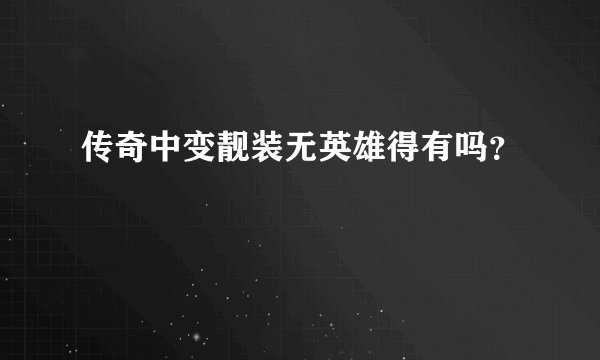 传奇中变靓装无英雄得有吗？