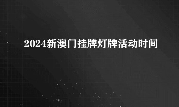 2024新澳门挂牌灯牌活动时间