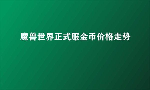 魔兽世界正式服金币价格走势