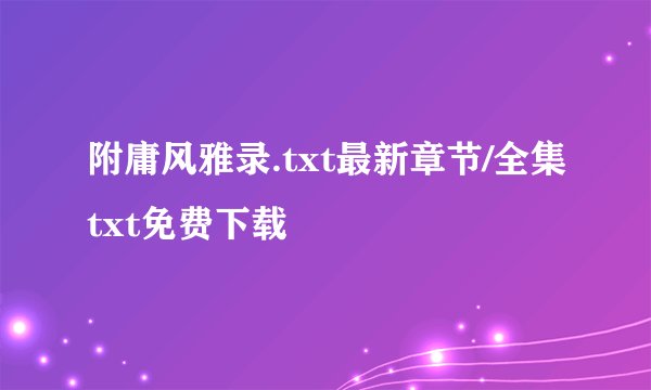 附庸风雅录.txt最新章节/全集txt免费下载