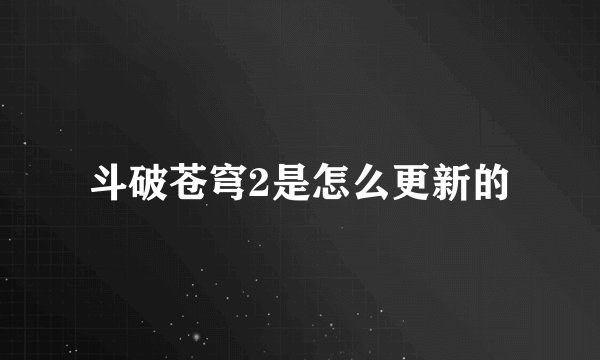斗破苍穹2是怎么更新的