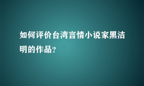 如何评价台湾言情小说家黑洁明的作品？