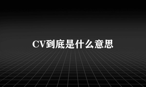 CV到底是什么意思