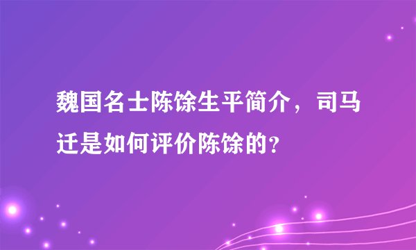 魏国名士陈馀生平简介，司马迁是如何评价陈馀的？