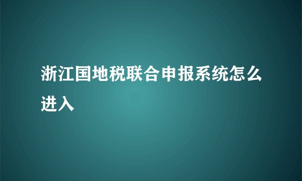 浙江国地税联合申报系统怎么进入
