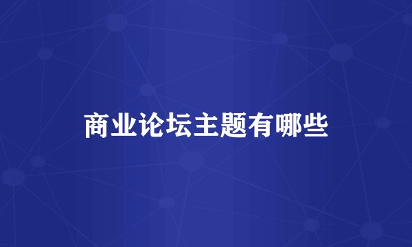 商业论坛主题有哪些