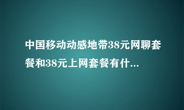 中国移动动感地带38元网聊套餐和38元上网套餐有什么区别？？