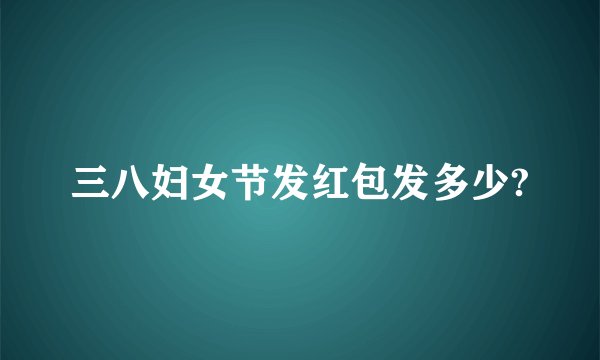 三八妇女节发红包发多少?