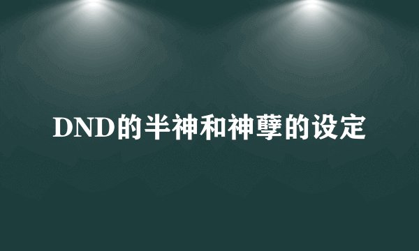 DND的半神和神孽的设定