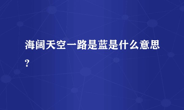 海阔天空一路是蓝是什么意思?