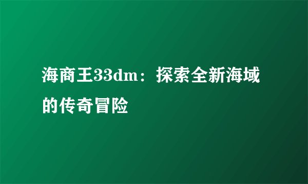 海商王33dm：探索全新海域的传奇冒险