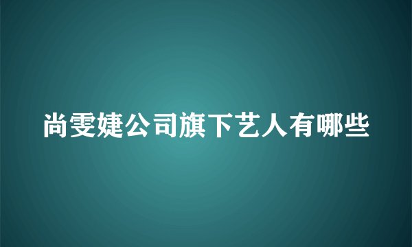 尚雯婕公司旗下艺人有哪些