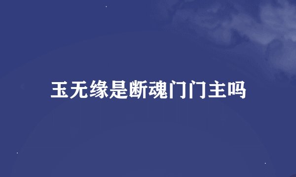 玉无缘是断魂门门主吗