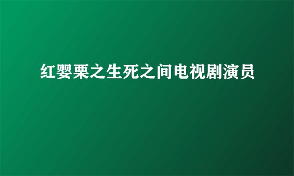 红婴栗之生死之间电视剧演员