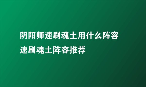 阴阳师速刷魂土用什么阵容 速刷魂土阵容推荐