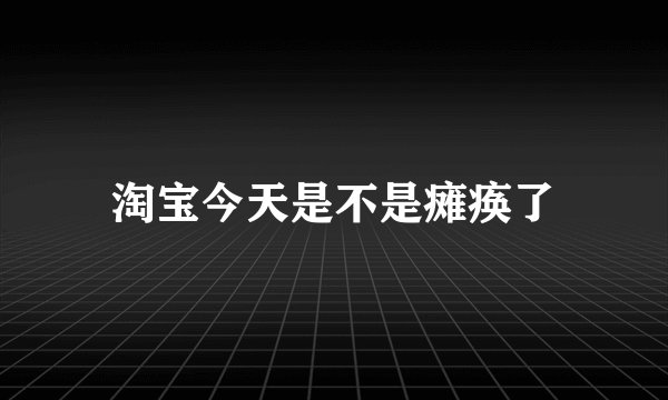 淘宝今天是不是瘫痪了