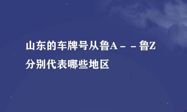 山东的车牌号从鲁A－－鲁Z分别代表哪些地区