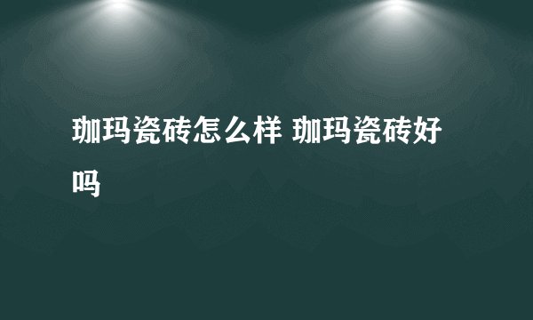 珈玛瓷砖怎么样 珈玛瓷砖好吗
