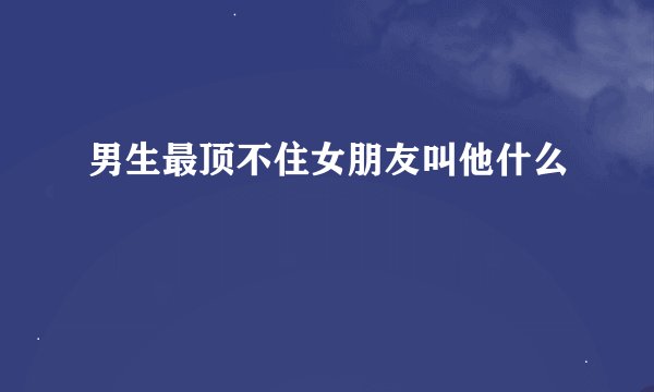 男生最顶不住女朋友叫他什么