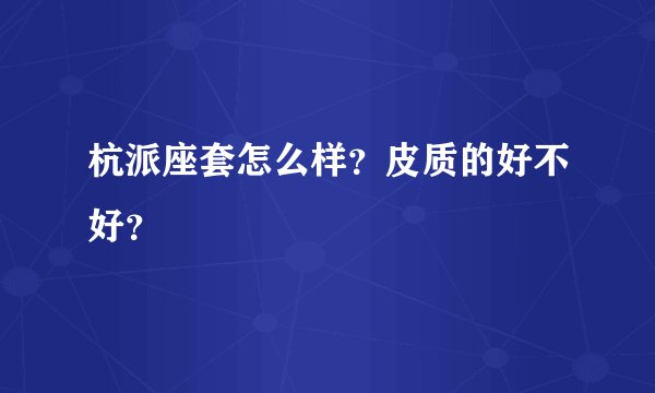 杭派座套怎么样？皮质的好不好？