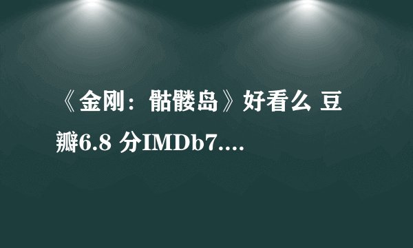 《金刚：骷髅岛》好看么 豆瓣6.8 分IMDb7.1烂番茄 78%