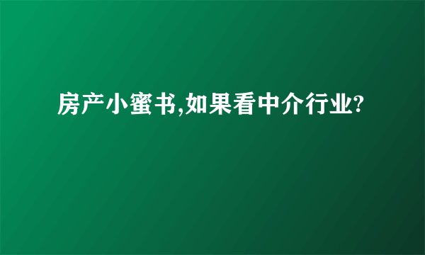 房产小蜜书,如果看中介行业?