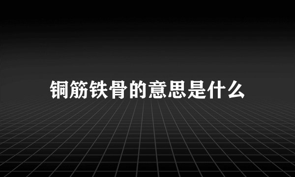 铜筋铁骨的意思是什么