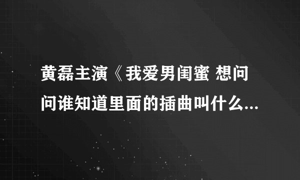 黄磊主演《我爱男闺蜜 想问问谁知道里面的插曲叫什么名 歌词是