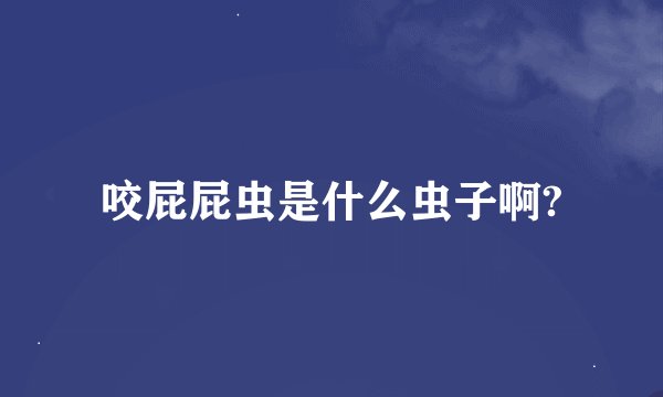 咬屁屁虫是什么虫子啊?