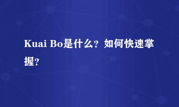 Kuai Bo是什么？如何快速掌握？