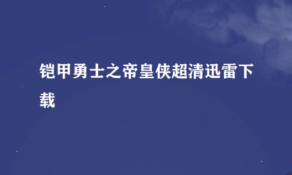 铠甲勇士之帝皇侠超清迅雷下载