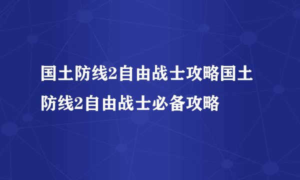 国土防线2自由战士攻略国土防线2自由战士必备攻略