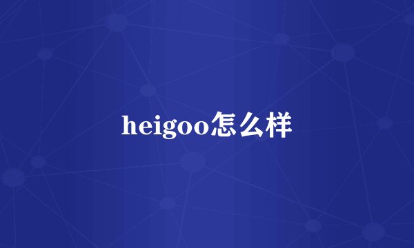 heigoo怎么样